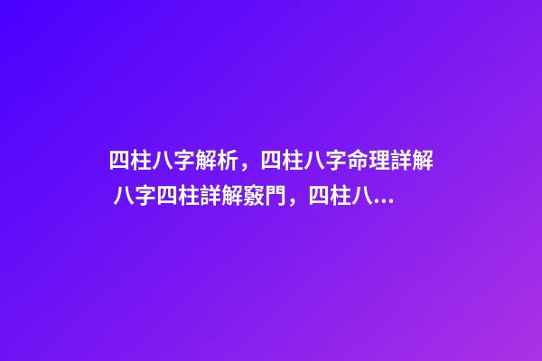四柱八字解析，四柱八字命理詳解 八字四柱詳解竅門，四柱八字命理詳解-第1張-觀點-玄機派